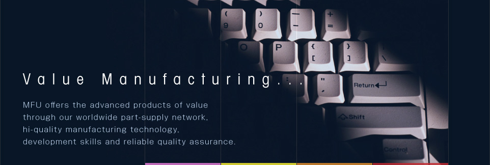 Value Manufacturing... MFU offers the advanced products of value through our worldwide part-supply network, hi-quality manufacturing technology, development skills and reliable quality assurance.